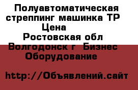 Полуавтоматическая стреппинг машинка ТР-201 › Цена ­ 25 000 - Ростовская обл., Волгодонск г. Бизнес » Оборудование   